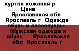 куртка кожаная р.48-50 › Цена ­ 7 000 - Ярославская обл., Ярославль г. Одежда, обувь и аксессуары » Мужская одежда и обувь   . Ярославская обл.,Ярославль г.